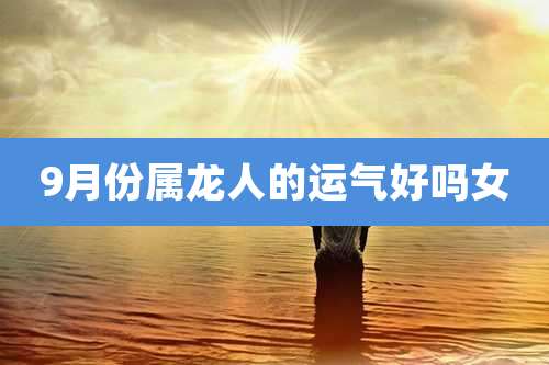 9月份属龙人的运气好吗女
