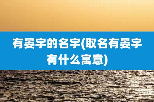有晏字的名字(取名有晏字有什么寓意)