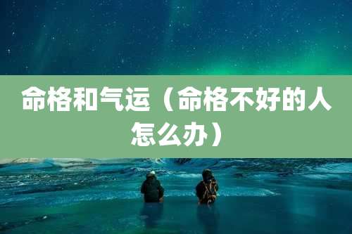 命格和气运（命格不好的人怎么办）