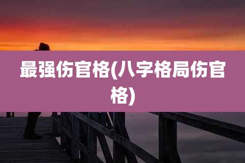最强伤官格(八字格局伤官格)