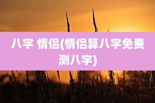 八字 情侣(情侣算八字免费测八字)