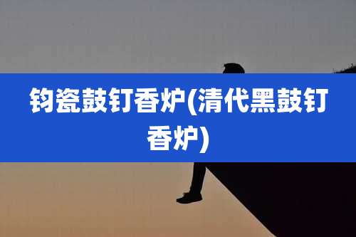 钧瓷鼓钉香炉(清代黑鼓钉香炉)