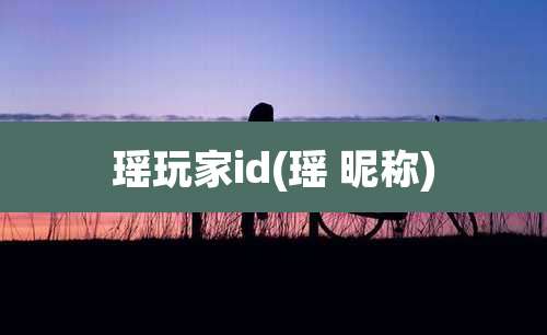 瑶玩家id(瑶 昵称)