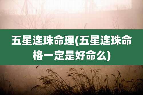 五星连珠命理(五星连珠命格一定是好命么)