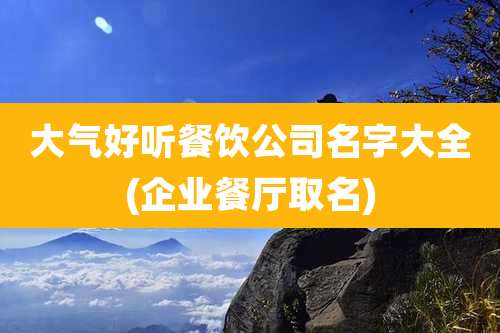 大气好听餐饮公司名字大全(企业餐厅取名)