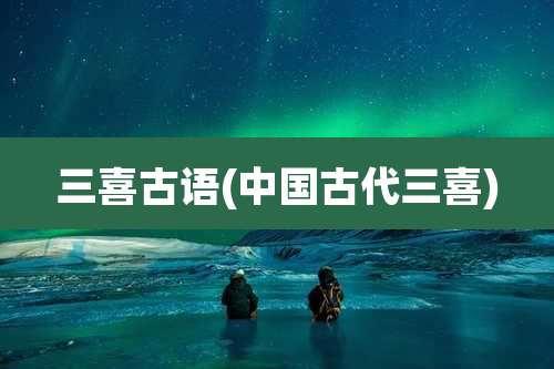 三喜古语(中国古代三喜)