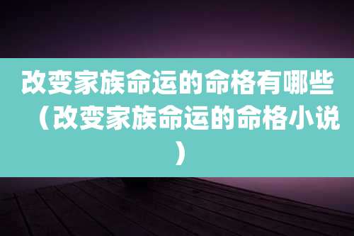 改变家族命运的命格有哪些（改变家族命运的命格小说）