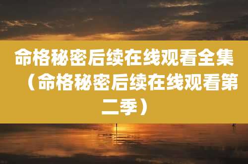 命格秘密后续在线观看全集（命格秘密后续在线观看第二季）
