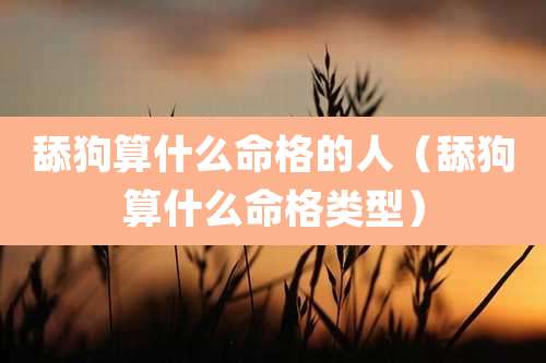 舔狗算什么命格的人（舔狗算什么命格类型）