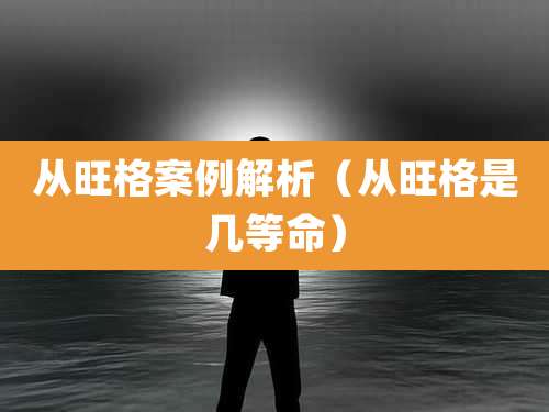 从旺格案例解析（从旺格是几等命）