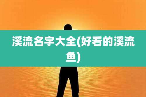 溪流名字大全(好看的溪流鱼)