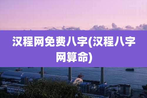 汉程网免费八字(汉程八字网算命)