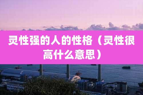 灵性强的人的性格（灵性很高什么意思）