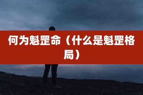 何为魁罡命（什么是魁罡格局）