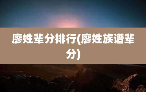 廖姓辈分排行(廖姓族谱辈分)