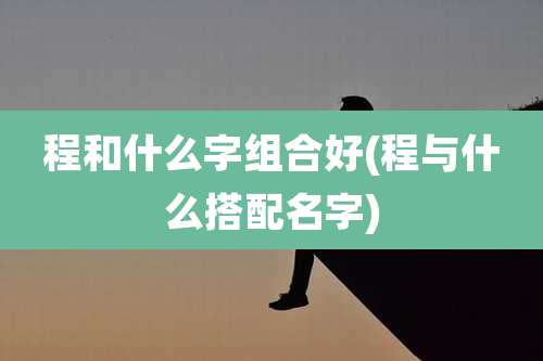 程和什么字组合好(程与什么搭配名字)