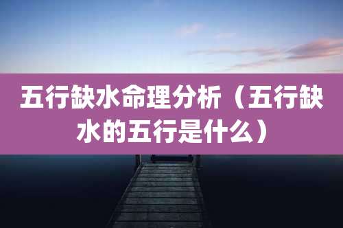 五行缺水命理分析（五行缺水的五行是什么）