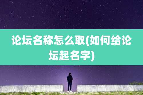 论坛名称怎么取(如何给论坛起名字)