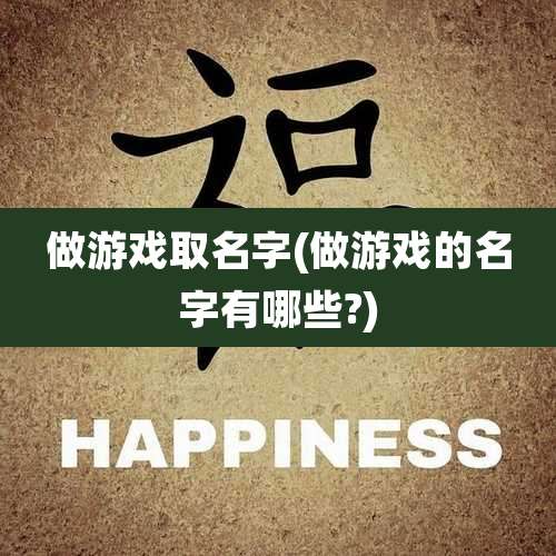 做游戏取名字(做游戏的名字有哪些?)
