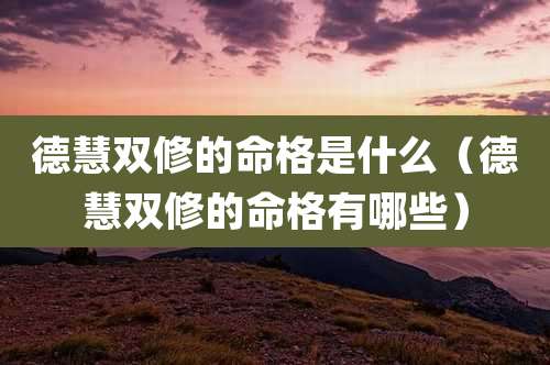 德慧双修的命格是什么（德慧双修的命格有哪些）