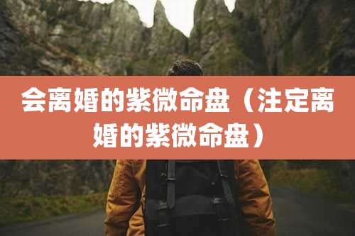 会离婚的紫微命盘（注定离婚的紫微命盘）