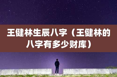 王健林生辰八字（王健林的八字有多少财库）