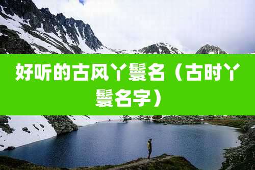 好听的古风丫鬟名（古时丫鬟名字）