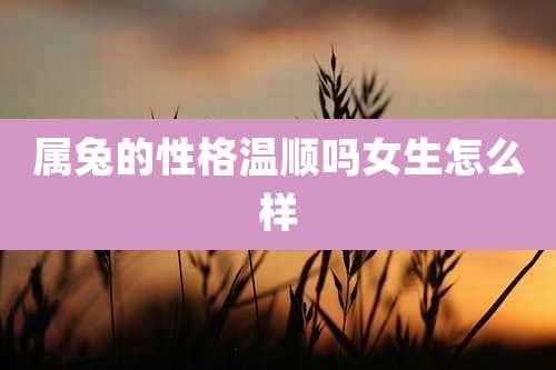 属兔的性格温顺吗女生怎么样