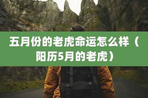 五月份的老虎命运怎么样（阳历5月的老虎）