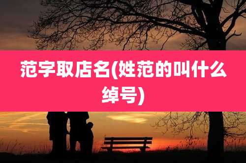 范字取店名(姓范的叫什么绰号)