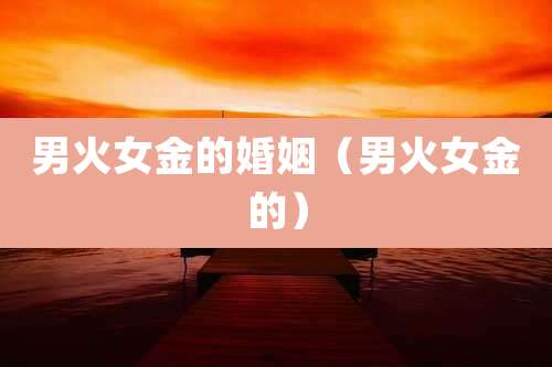 男火女金的婚姻（男火女金的）