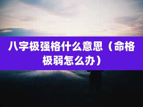 八字极强格什么意思（命格极弱怎么办）