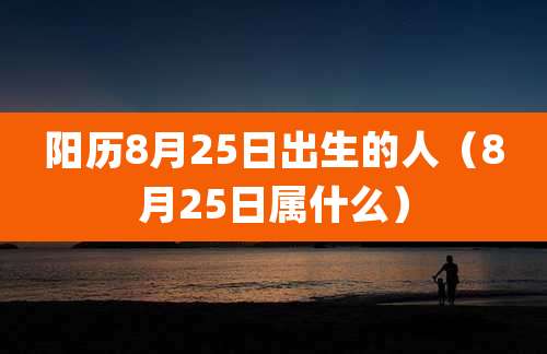 阳历8月25日出生的人（8月25日属什么）