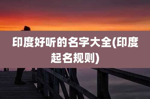印度好听的名字大全(印度起名规则)