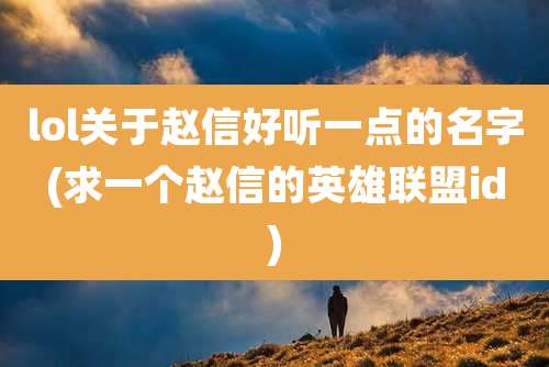 lol关于赵信好听一点的名字(求一个赵信的英雄联盟id)