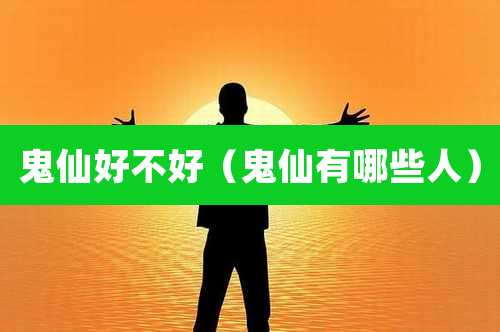 鬼仙好不好（鬼仙有哪些人）