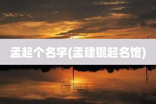 孟起个名字(孟建锟起名馆)