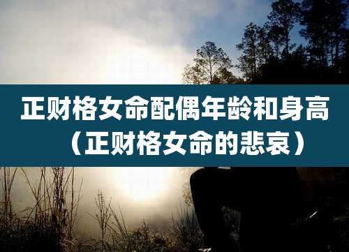 正财格女命配偶年龄和身高（正财格女命的悲哀）