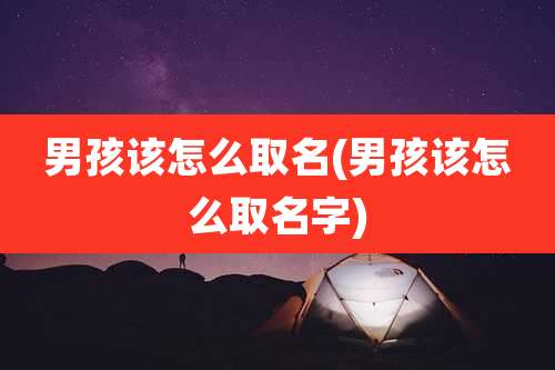 男孩该怎么取名(男孩该怎么取名字)
