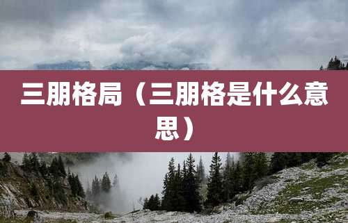 三朋格局（三朋格是什么意思）