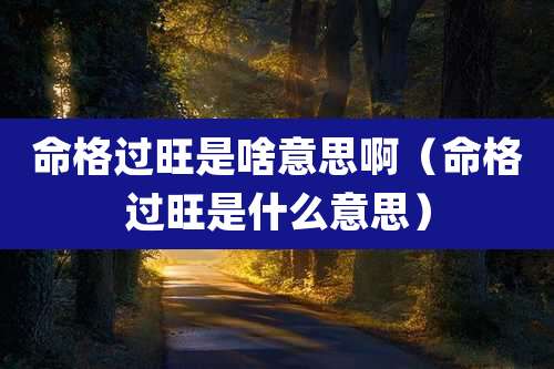 命格过旺是啥意思啊（命格过旺是什么意思）