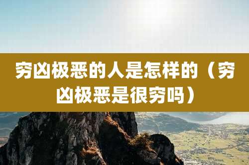 穷凶极恶的人是怎样的（穷凶极恶是很穷吗）