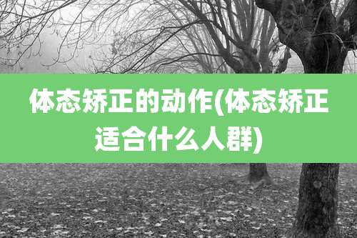 体态矫正的动作(体态矫正适合什么人群)