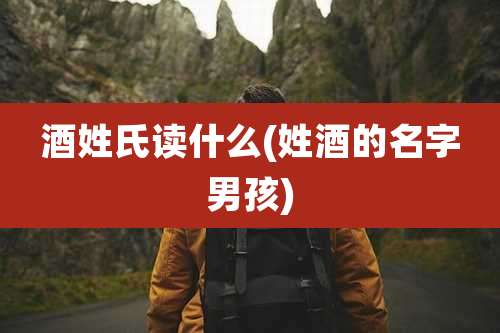 酒姓氏读什么(姓酒的名字男孩)