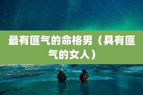 最有匪气的命格男（具有匪气的女人）