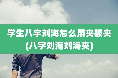 学生八字刘海怎么用夹板夹(八字刘海刘海夹)