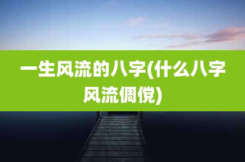 一生风流的八字(什么八字风流倜傥)
