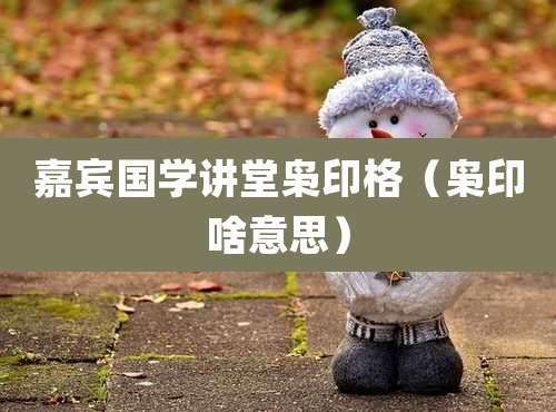 嘉宾国学讲堂枭印格（枭印啥意思）