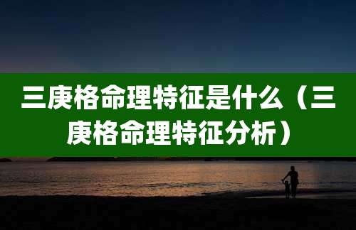 三庚格命理特征是什么（三庚格命理特征分析）