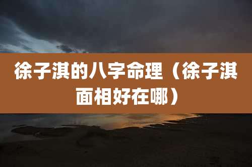 徐子淇的八字命理(徐子淇面相好在哪)